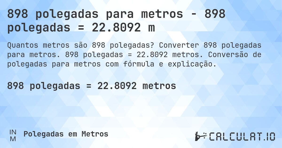 898 polegadas para metros - 898 polegadas = 22.8092 m. Converter 898 polegadas para metros. 898 polegadas = 22.8092 metros. Conversão de polegadas para metros com fórmula e explicação.