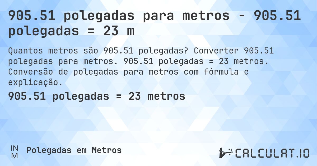 905.51 polegadas para metros - 905.51 polegadas = 23 m. Converter 905.51 polegadas para metros. 905.51 polegadas = 23 metros. Conversão de polegadas para metros com fórmula e explicação.
