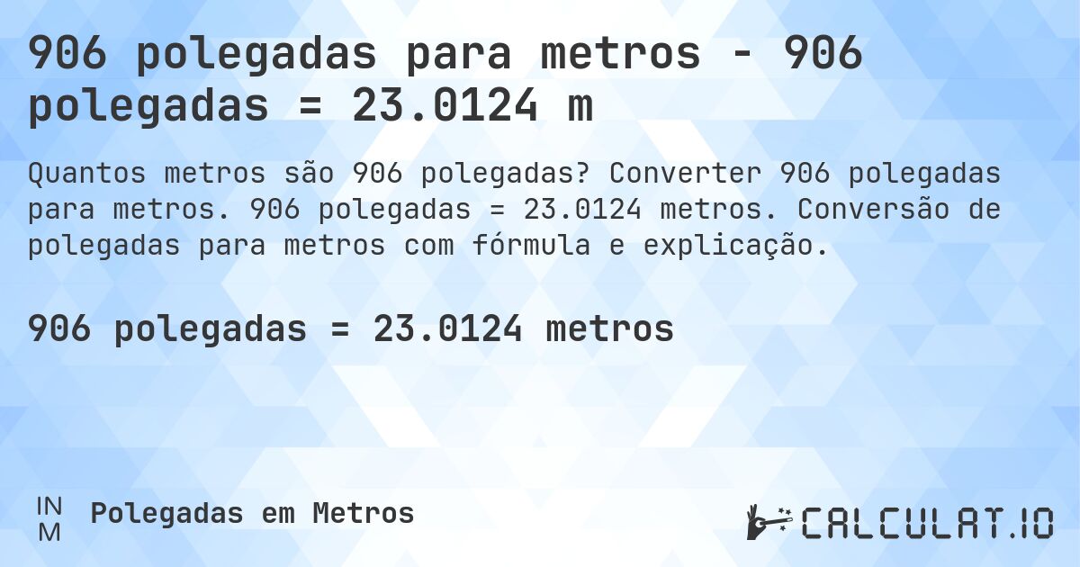 906 polegadas para metros - 906 polegadas = 23.0124 m. Converter 906 polegadas para metros. 906 polegadas = 23.0124 metros. Conversão de polegadas para metros com fórmula e explicação.