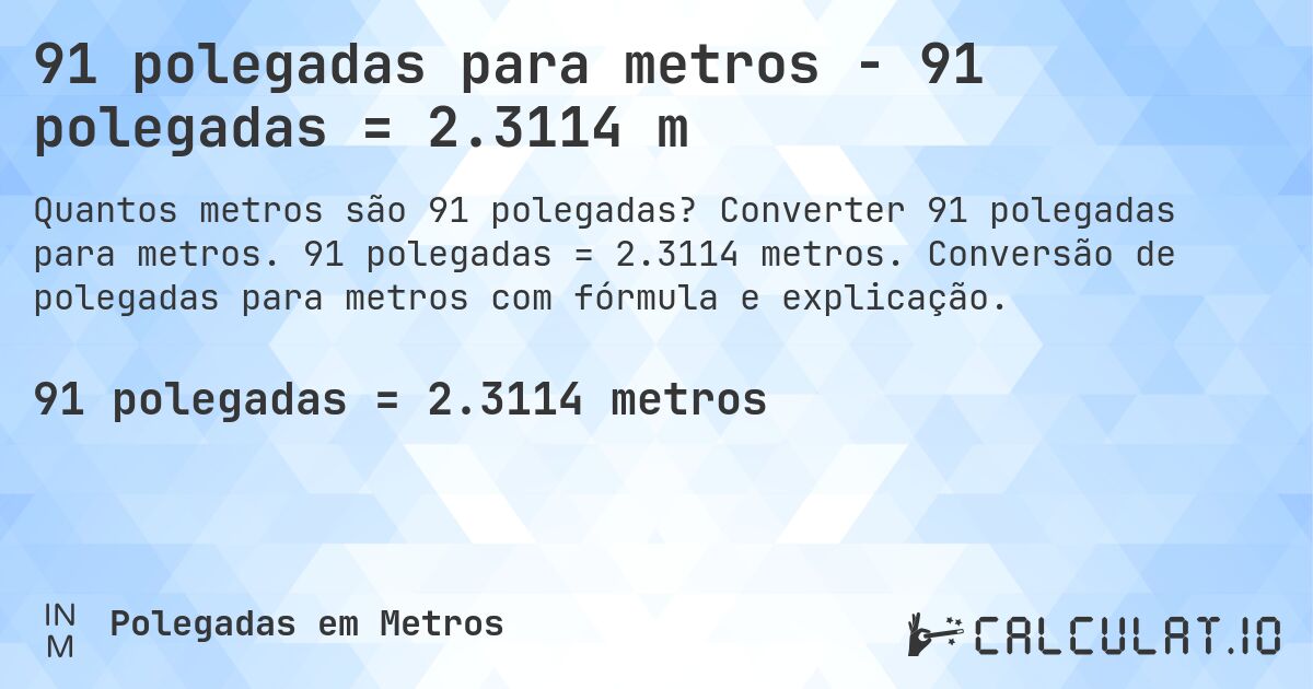 91 polegadas para metros - 91 polegadas = 2.3114 m. Converter 91 polegadas para metros. 91 polegadas = 2.3114 metros. Conversão de polegadas para metros com fórmula e explicação.