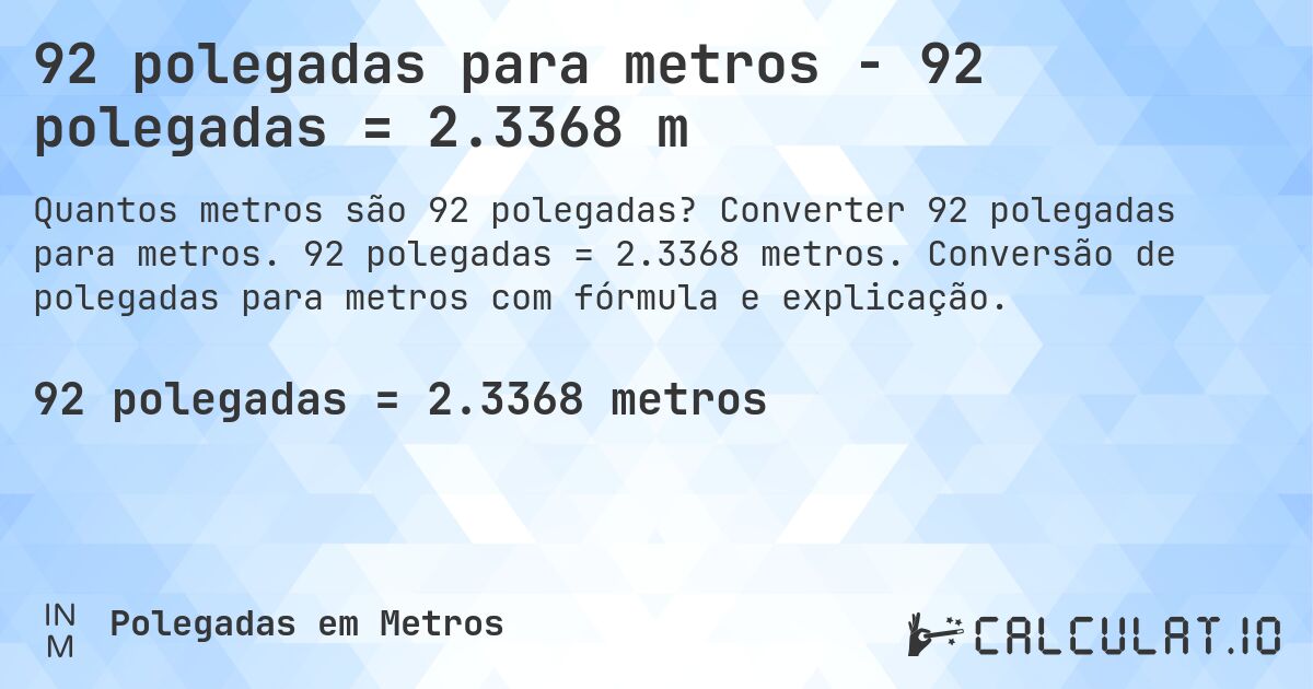 92 polegadas para metros - 92 polegadas = 2.3368 m. Converter 92 polegadas para metros. 92 polegadas = 2.3368 metros. Conversão de polegadas para metros com fórmula e explicação.