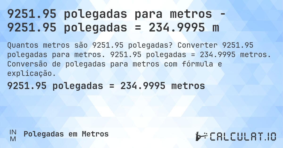 9251.95 polegadas para metros - 9251.95 polegadas = 234.9995 m. Converter 9251.95 polegadas para metros. 9251.95 polegadas = 234.9995 metros. Conversão de polegadas para metros com fórmula e explicação.