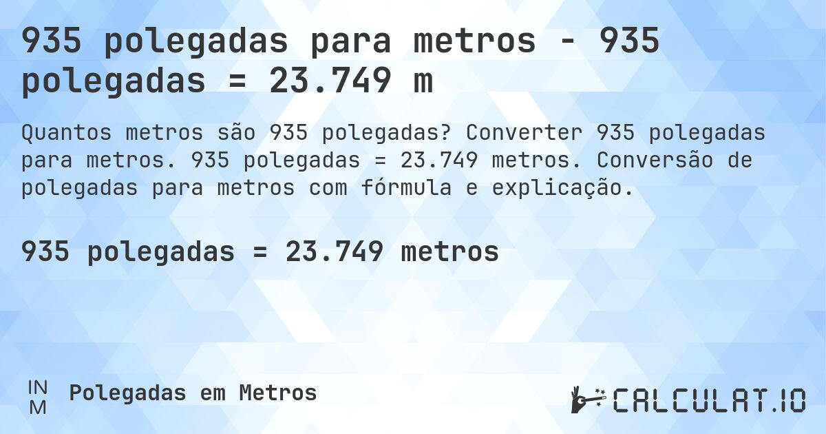 935 polegadas para metros - 935 polegadas = 23.749 m. Converter 935 polegadas para metros. 935 polegadas = 23.749 metros. Conversão de polegadas para metros com fórmula e explicação.