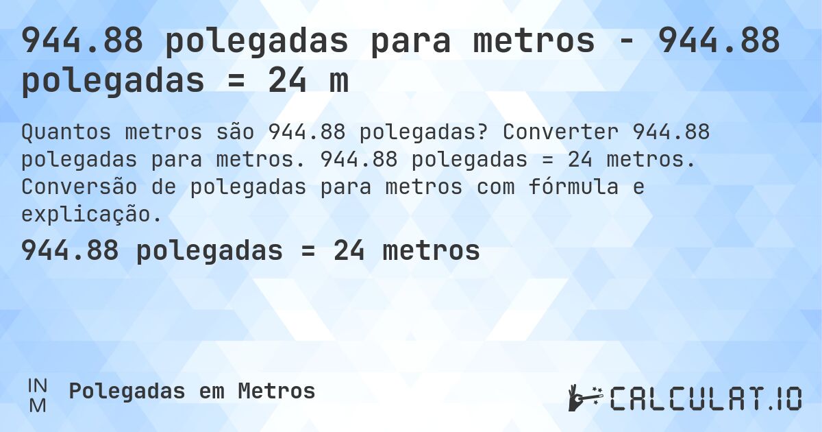 944.88 polegadas para metros - 944.88 polegadas = 24 m. Converter 944.88 polegadas para metros. 944.88 polegadas = 24 metros. Conversão de polegadas para metros com fórmula e explicação.