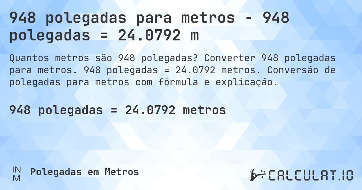 948 polegadas para metros - 948 polegadas = 24.0792 m. Converter 948 polegadas para metros. 948 polegadas = 24.0792 metros. Conversão de polegadas para metros com fórmula e explicação.