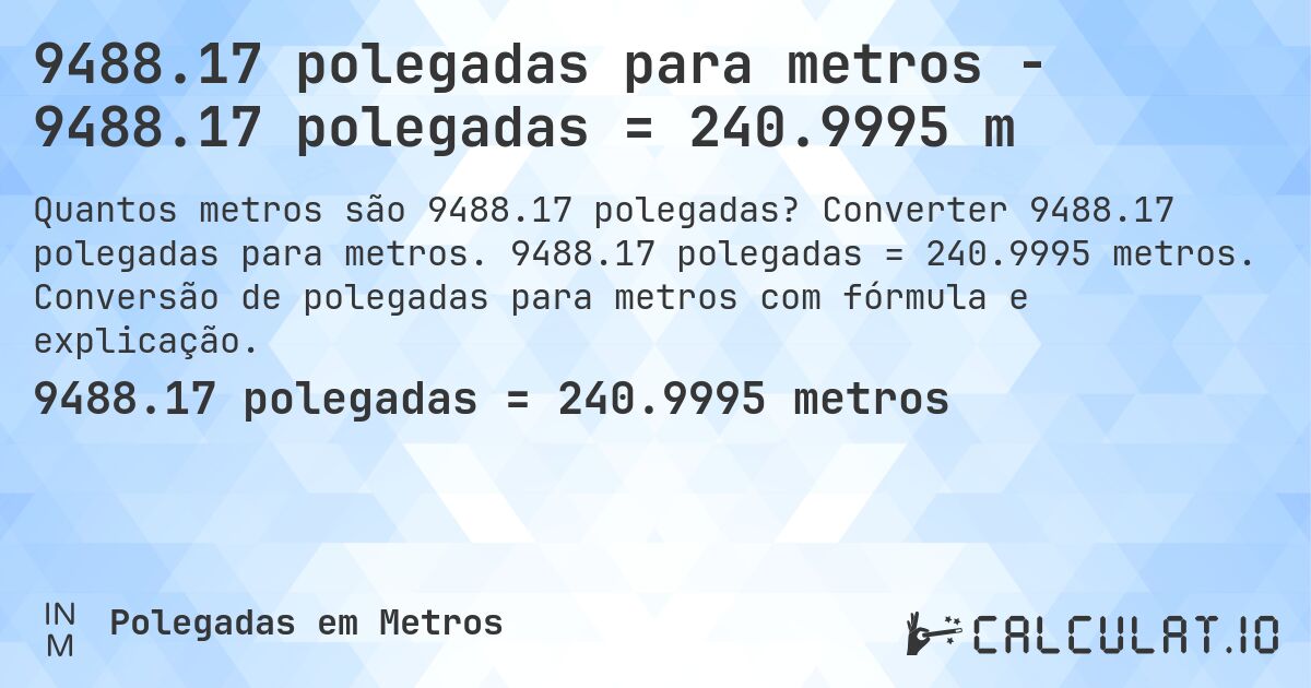 9488.17 polegadas para metros - 9488.17 polegadas = 240.9995 m. Converter 9488.17 polegadas para metros. 9488.17 polegadas = 240.9995 metros. Conversão de polegadas para metros com fórmula e explicação.