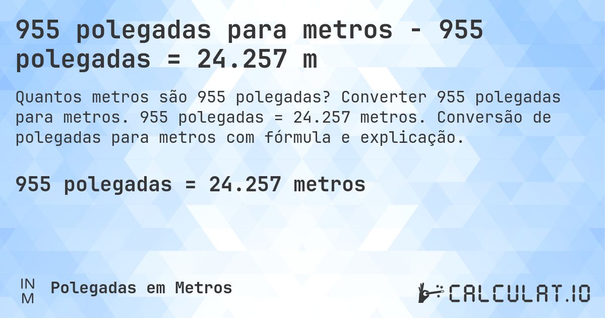 955 polegadas para metros - 955 polegadas = 24.257 m. Converter 955 polegadas para metros. 955 polegadas = 24.257 metros. Conversão de polegadas para metros com fórmula e explicação.