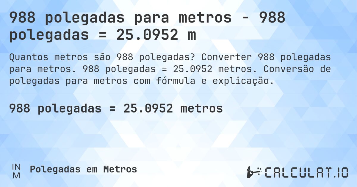 988 polegadas para metros - 988 polegadas = 25.0952 m. Converter 988 polegadas para metros. 988 polegadas = 25.0952 metros. Conversão de polegadas para metros com fórmula e explicação.