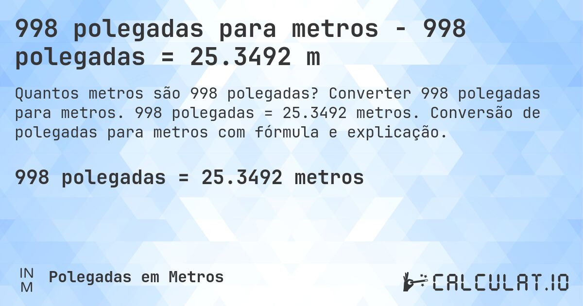 998 polegadas para metros - 998 polegadas = 25.3492 m. Converter 998 polegadas para metros. 998 polegadas = 25.3492 metros. Conversão de polegadas para metros com fórmula e explicação.