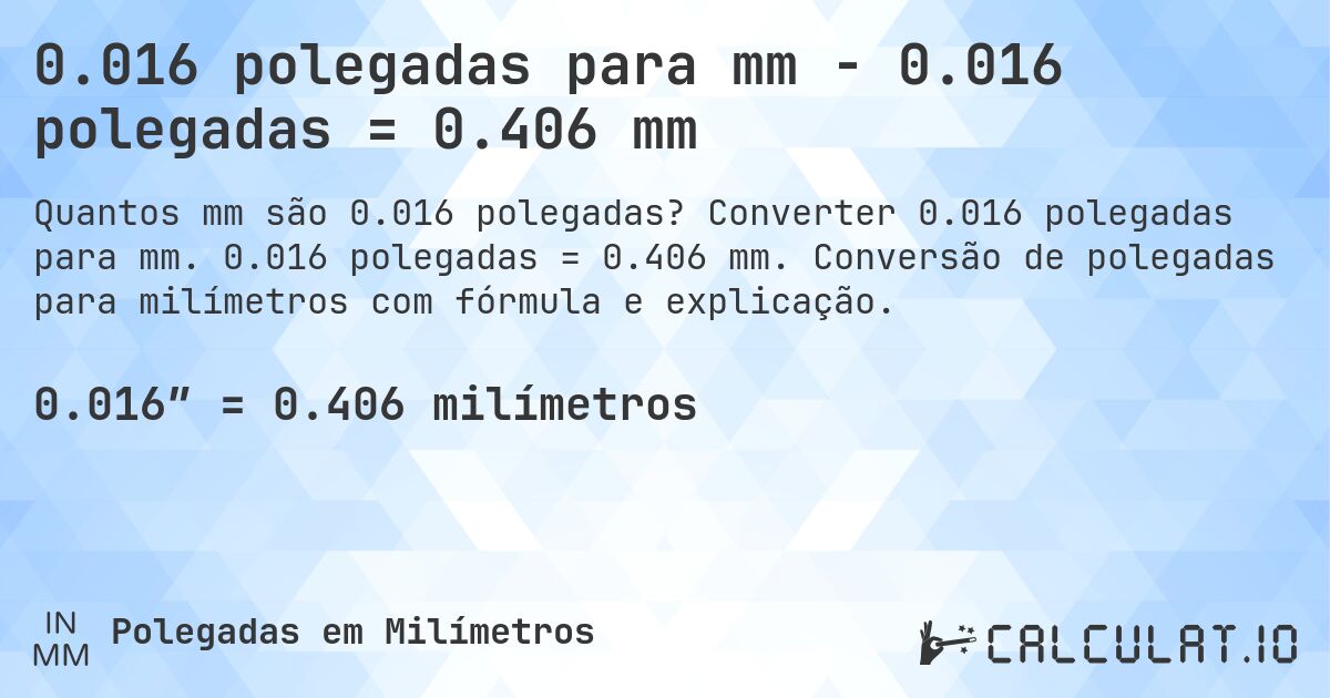 0.016 polegadas para mm - 0.016 polegadas = 0.406 mm. Converter 0.016 polegadas para mm. 0.016 polegadas = 0.406 mm. Conversão de polegadas para milímetros com fórmula e explicação.