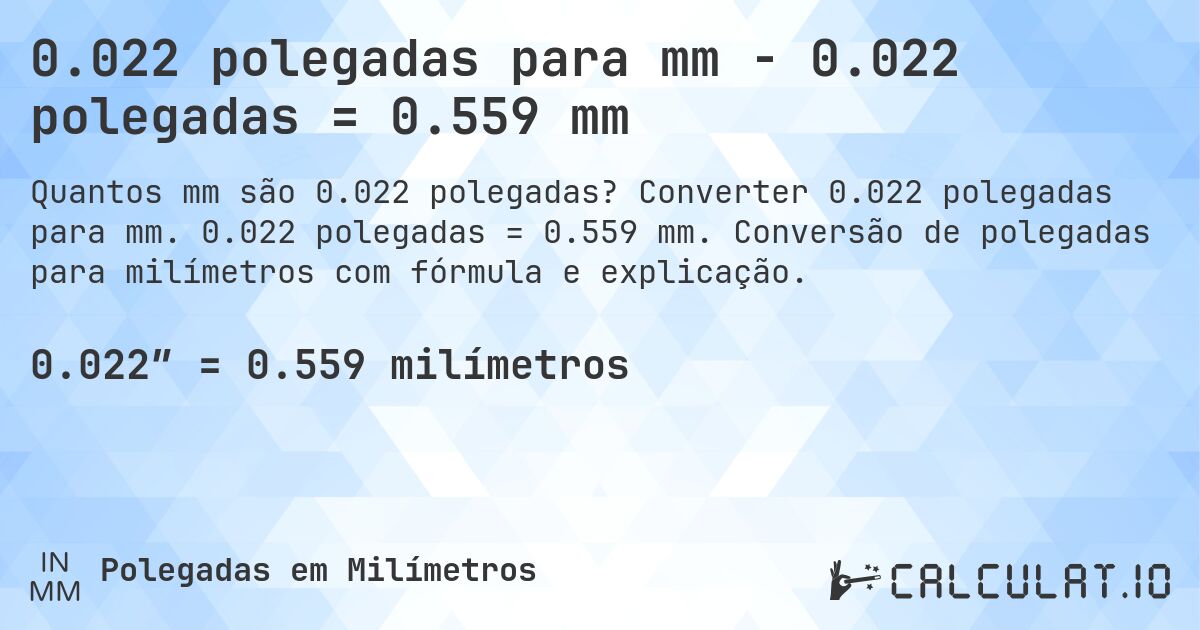 0.022 polegadas para mm - 0.022 polegadas = 0.559 mm. Converter 0.022 polegadas para mm. 0.022 polegadas = 0.559 mm. Conversão de polegadas para milímetros com fórmula e explicação.
