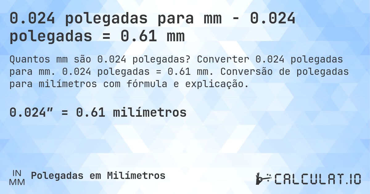 0.024 polegadas para mm - 0.024 polegadas = 0.61 mm. Converter 0.024 polegadas para mm. 0.024 polegadas = 0.61 mm. Conversão de polegadas para milímetros com fórmula e explicação.