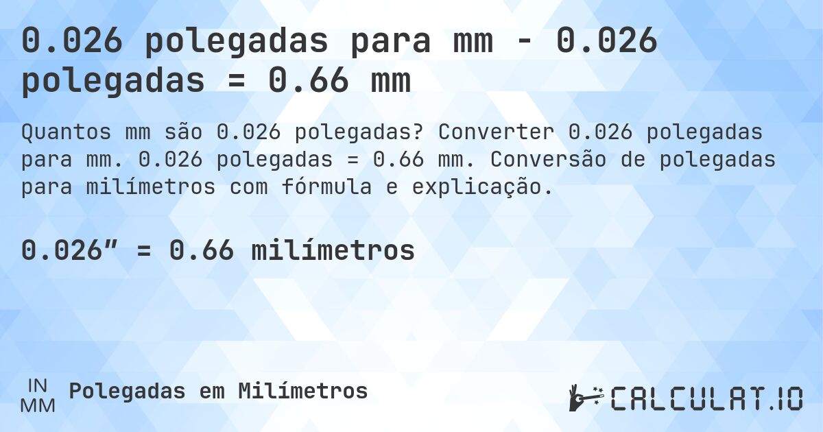 0.026 polegadas para mm - 0.026 polegadas = 0.66 mm. Converter 0.026 polegadas para mm. 0.026 polegadas = 0.66 mm. Conversão de polegadas para milímetros com fórmula e explicação.