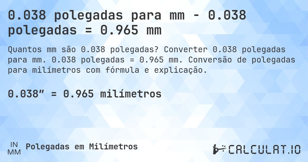0.038 polegadas para mm - 0.038 polegadas = 0.965 mm. Converter 0.038 polegadas para mm. 0.038 polegadas = 0.965 mm. Conversão de polegadas para milímetros com fórmula e explicação.