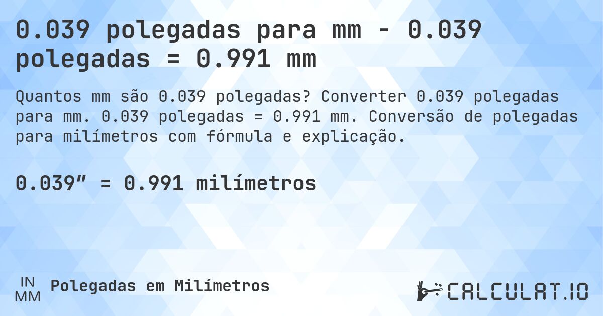0.039 polegadas para mm - 0.039 polegadas = 0.991 mm. Converter 0.039 polegadas para mm. 0.039 polegadas = 0.991 mm. Conversão de polegadas para milímetros com fórmula e explicação.