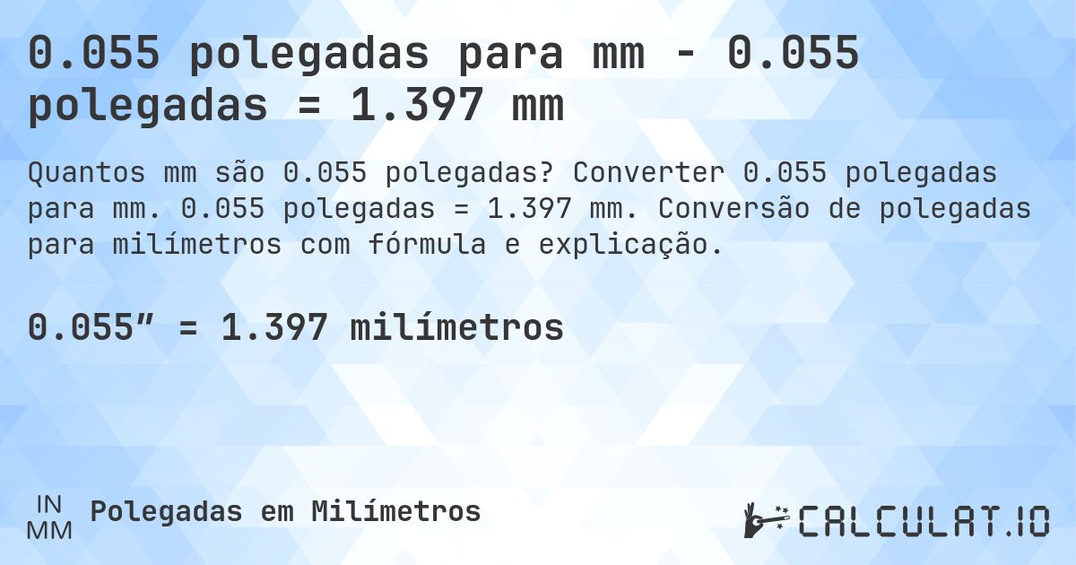 0.055 polegadas para mm - 0.055 polegadas = 1.397 mm. Converter 0.055 polegadas para mm. 0.055 polegadas = 1.397 mm. Conversão de polegadas para milímetros com fórmula e explicação.