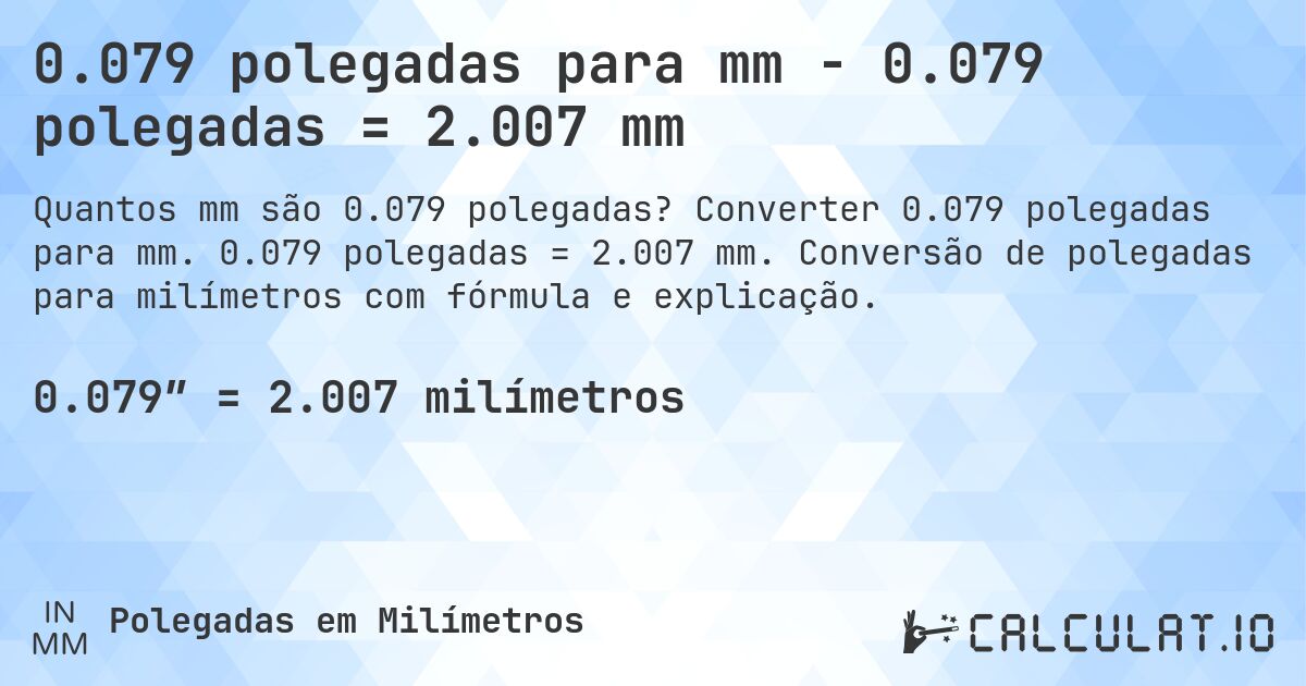0.079 polegadas para mm - 0.079 polegadas = 2.007 mm. Converter 0.079 polegadas para mm. 0.079 polegadas = 2.007 mm. Conversão de polegadas para milímetros com fórmula e explicação.