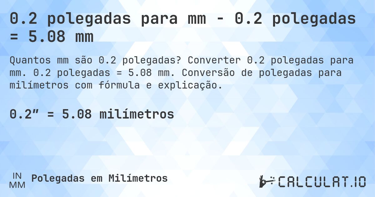 0.2 polegadas para mm - 0.2 polegadas = 5.08 mm. Converter 0.2 polegadas para mm. 0.2 polegadas = 5.08 mm. Conversão de polegadas para milímetros com fórmula e explicação.