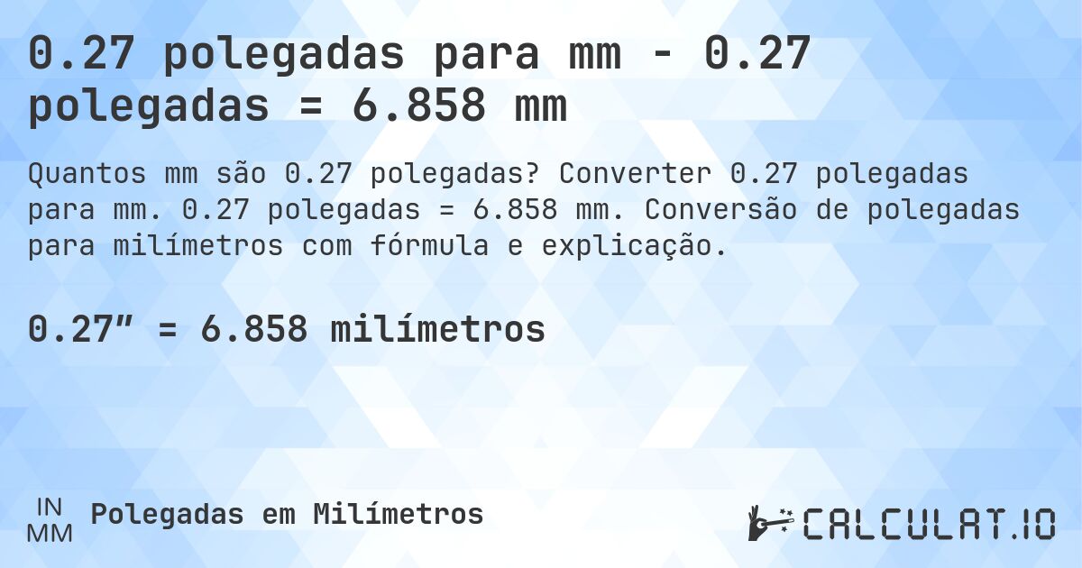 0.27 polegadas para mm - 0.27 polegadas = 6.858 mm. Converter 0.27 polegadas para mm. 0.27 polegadas = 6.858 mm. Conversão de polegadas para milímetros com fórmula e explicação.