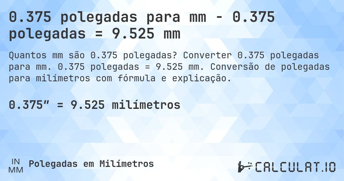 0.375 polegadas para mm - 0.375 polegadas = 9.525 mm. Converter 0.375 polegadas para mm. 0.375 polegadas = 9.525 mm. Conversão de polegadas para milímetros com fórmula e explicação.