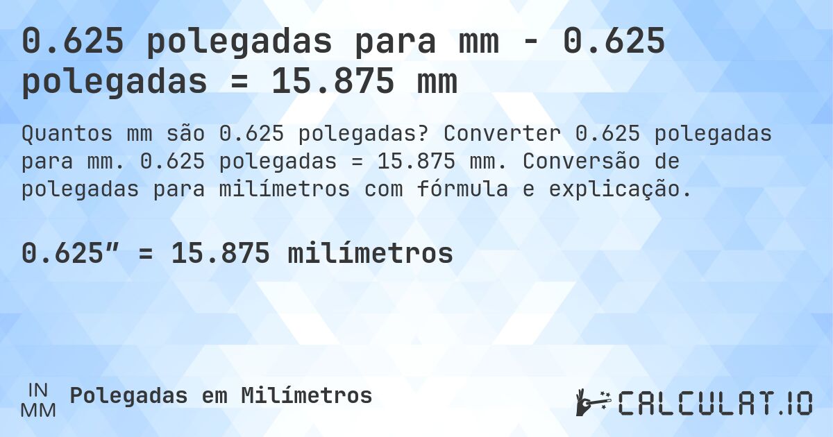 0.625 polegadas para mm - 0.625 polegadas = 15.875 mm. Converter 0.625 polegadas para mm. 0.625 polegadas = 15.875 mm. Conversão de polegadas para milímetros com fórmula e explicação.