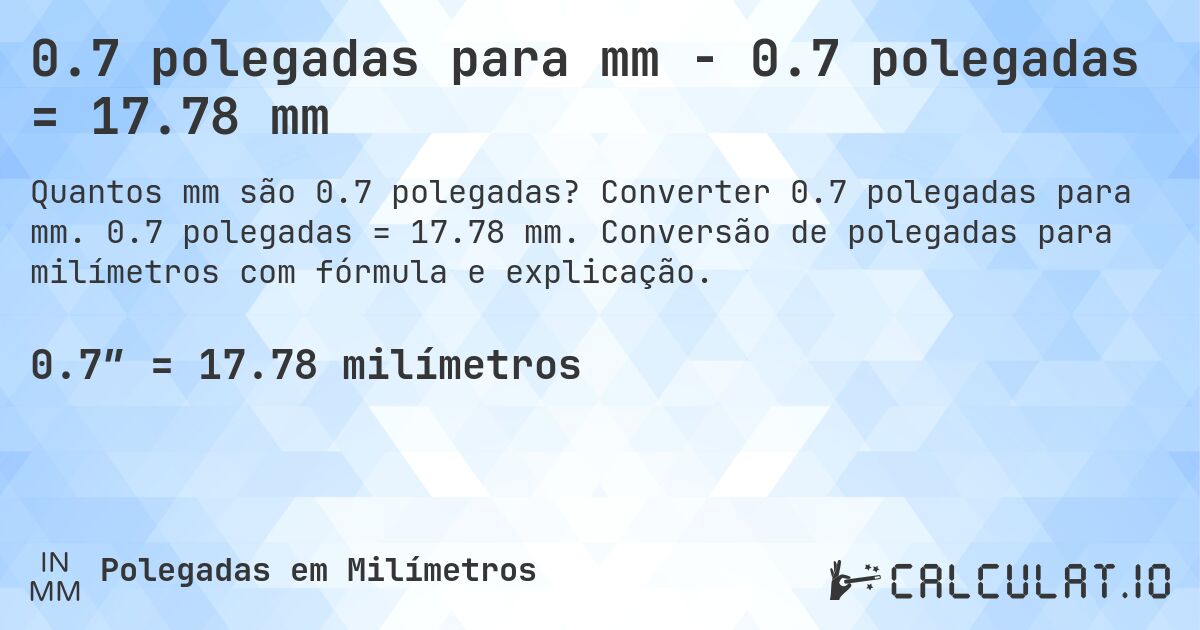 0.7 polegadas para mm - 0.7 polegadas = 17.78 mm. Converter 0.7 polegadas para mm. 0.7 polegadas = 17.78 mm. Conversão de polegadas para milímetros com fórmula e explicação.