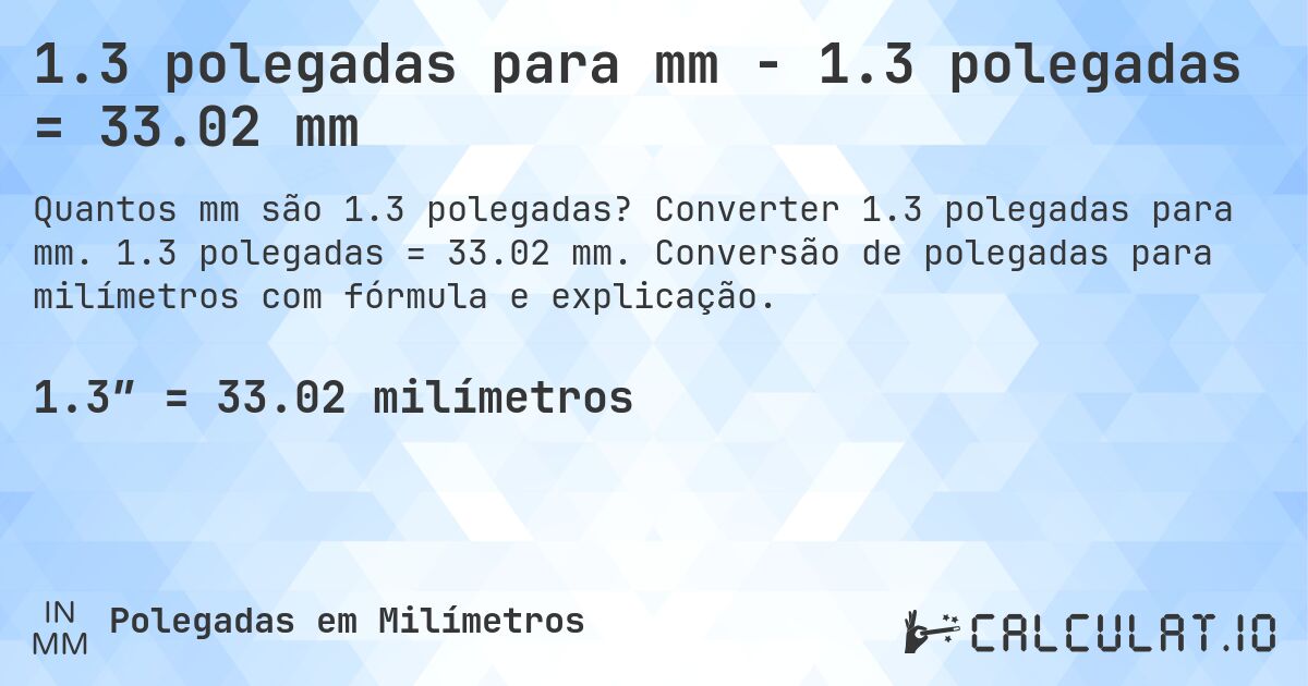 1.3 polegadas para mm - 1.3 polegadas = 33.02 mm. Converter 1.3 polegadas para mm. 1.3 polegadas = 33.02 mm. Conversão de polegadas para milímetros com fórmula e explicação.