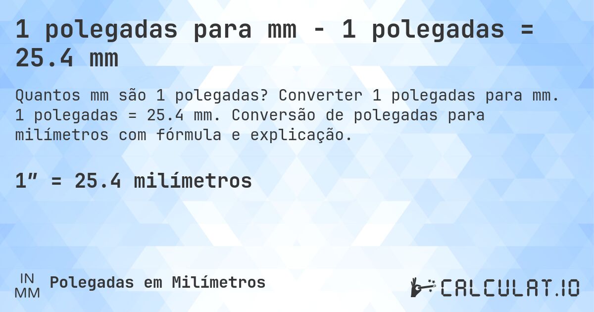1 polegadas para mm - 1 polegadas = 25.4 mm. Converter 1 polegadas para mm. 1 polegadas = 25.4 mm. Conversão de polegadas para milímetros com fórmula e explicação.