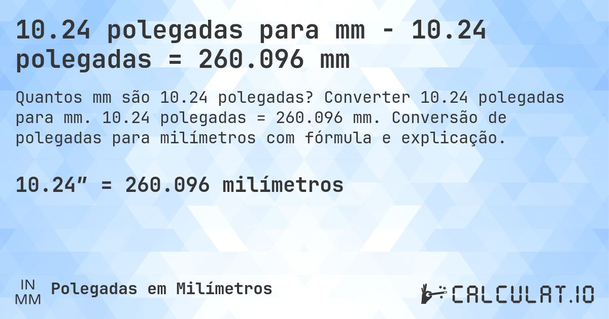 10.24 polegadas para mm - 10.24 polegadas = 260.096 mm. Converter 10.24 polegadas para mm. 10.24 polegadas = 260.096 mm. Conversão de polegadas para milímetros com fórmula e explicação.