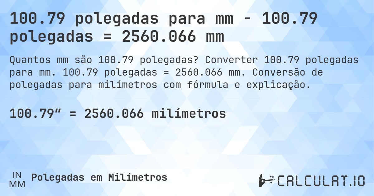 100.79 polegadas para mm - 100.79 polegadas = 2560.066 mm. Converter 100.79 polegadas para mm. 100.79 polegadas = 2560.066 mm. Conversão de polegadas para milímetros com fórmula e explicação.
