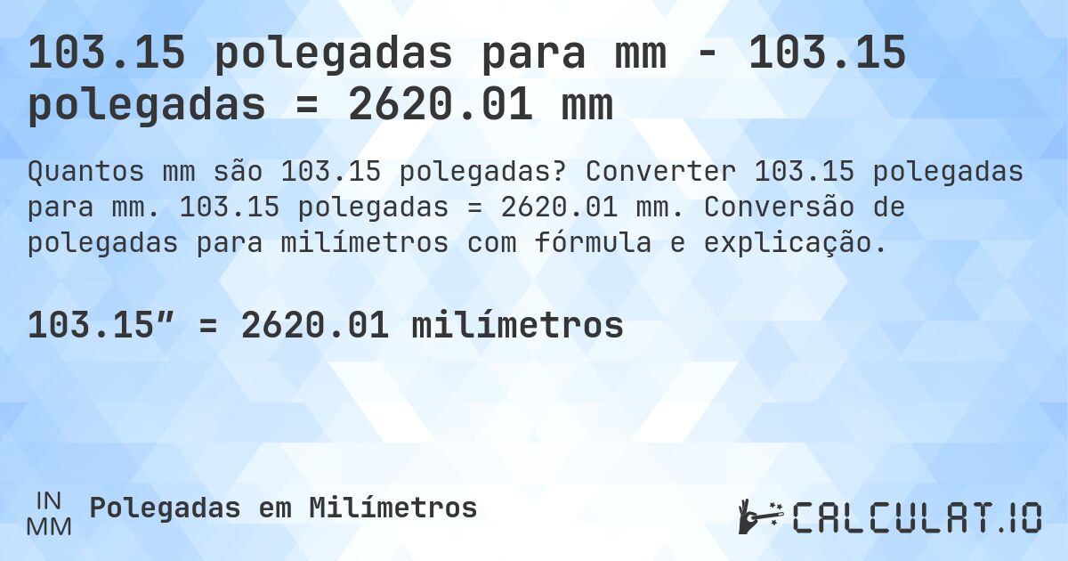 103.15 polegadas para mm - 103.15 polegadas = 2620.01 mm. Converter 103.15 polegadas para mm. 103.15 polegadas = 2620.01 mm. Conversão de polegadas para milímetros com fórmula e explicação.