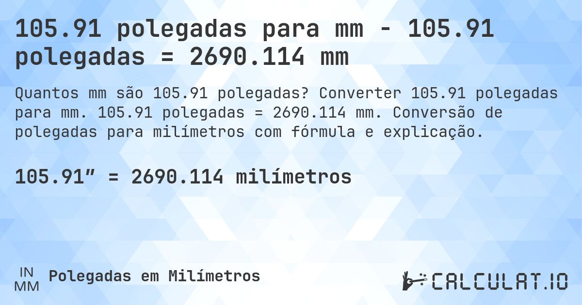 105.91 polegadas para mm - 105.91 polegadas = 2690.114 mm. Converter 105.91 polegadas para mm. 105.91 polegadas = 2690.114 mm. Conversão de polegadas para milímetros com fórmula e explicação.