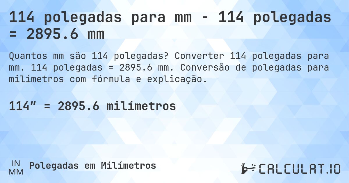 114 polegadas para mm - 114 polegadas = 2895.6 mm. Converter 114 polegadas para mm. 114 polegadas = 2895.6 mm. Conversão de polegadas para milímetros com fórmula e explicação.