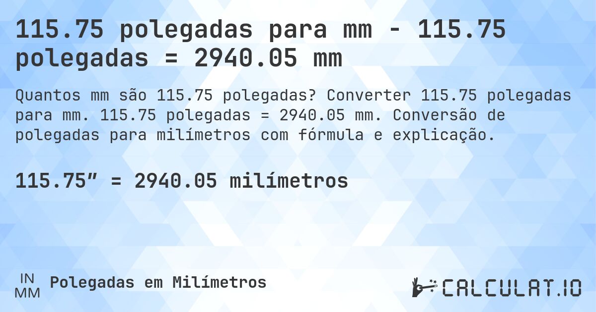115.75 polegadas para mm - 115.75 polegadas = 2940.05 mm. Converter 115.75 polegadas para mm. 115.75 polegadas = 2940.05 mm. Conversão de polegadas para milímetros com fórmula e explicação.