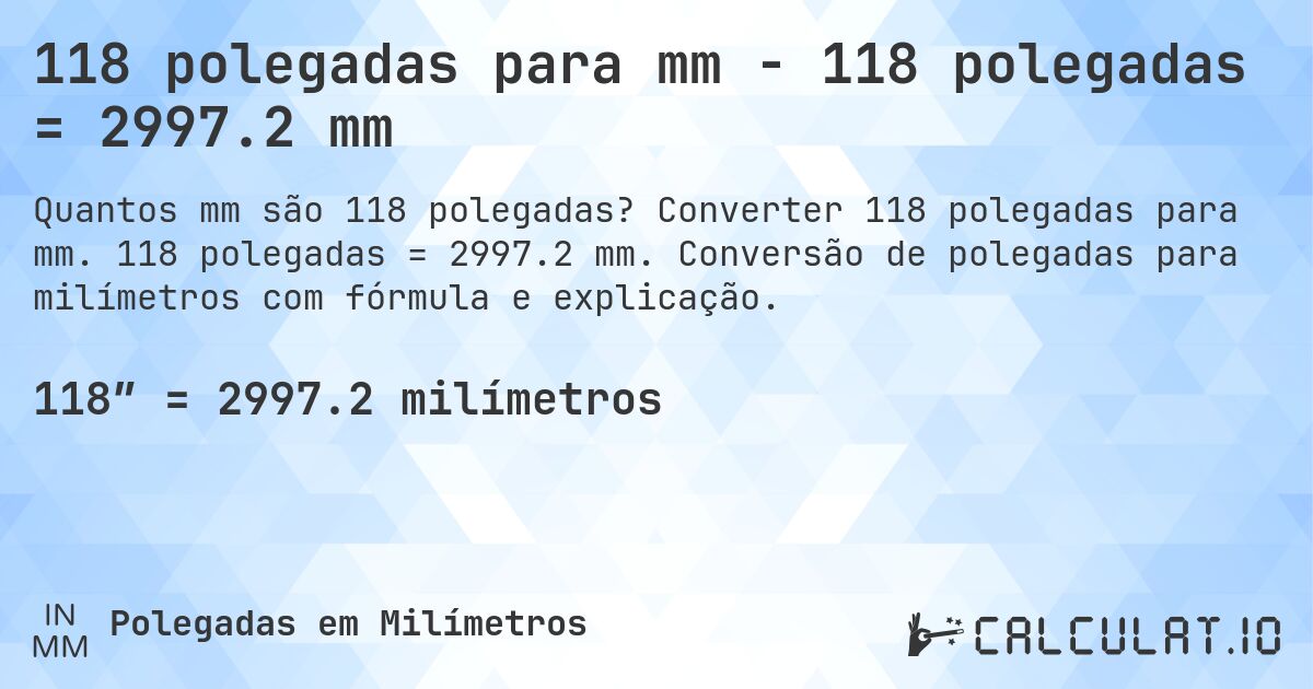 118 polegadas para mm - 118 polegadas = 2997.2 mm. Converter 118 polegadas para mm. 118 polegadas = 2997.2 mm. Conversão de polegadas para milímetros com fórmula e explicação.