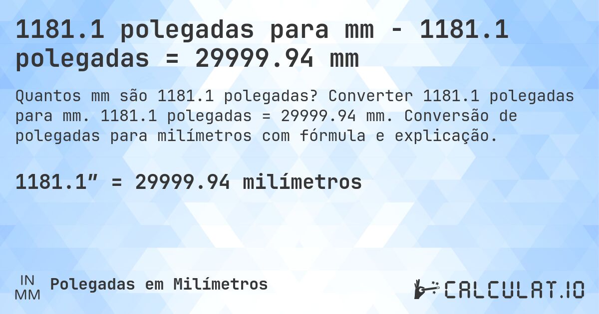 1181.1 polegadas para mm - 1181.1 polegadas = 29999.94 mm. Converter 1181.1 polegadas para mm. 1181.1 polegadas = 29999.94 mm. Conversão de polegadas para milímetros com fórmula e explicação.