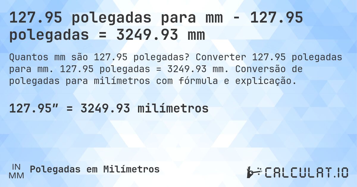 127.95 polegadas para mm - 127.95 polegadas = 3249.93 mm. Converter 127.95 polegadas para mm. 127.95 polegadas = 3249.93 mm. Conversão de polegadas para milímetros com fórmula e explicação.