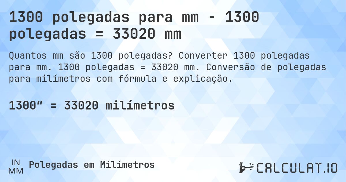 1300 polegadas para mm - 1300 polegadas = 33020 mm. Converter 1300 polegadas para mm. 1300 polegadas = 33020 mm. Conversão de polegadas para milímetros com fórmula e explicação.