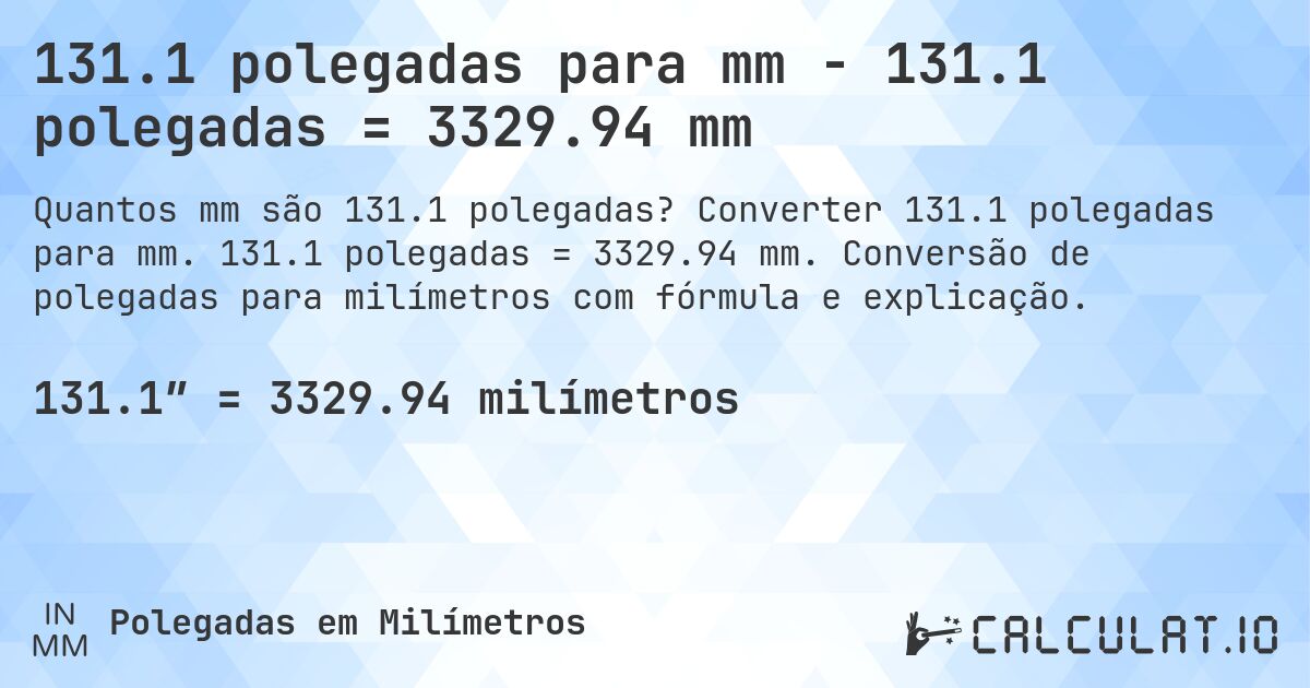 131.1 polegadas para mm - 131.1 polegadas = 3329.94 mm. Converter 131.1 polegadas para mm. 131.1 polegadas = 3329.94 mm. Conversão de polegadas para milímetros com fórmula e explicação.