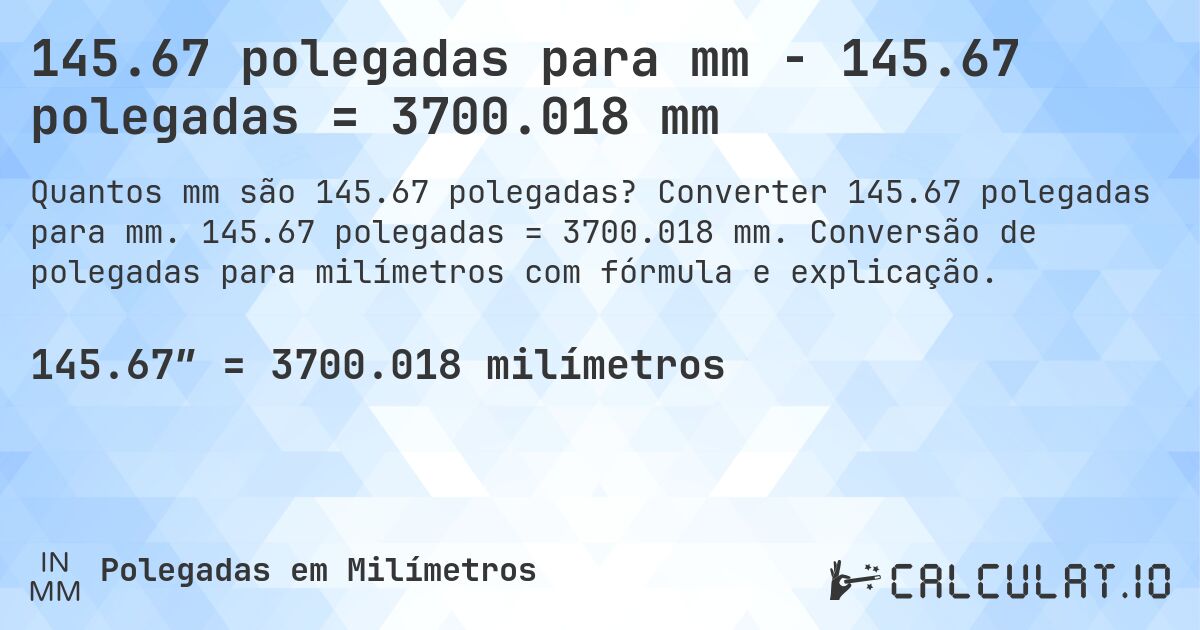 145.67 polegadas para mm - 145.67 polegadas = 3700.018 mm. Converter 145.67 polegadas para mm. 145.67 polegadas = 3700.018 mm. Conversão de polegadas para milímetros com fórmula e explicação.