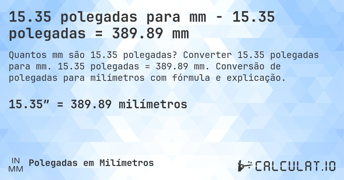 15.35 polegadas para mm - 15.35 polegadas = 389.89 mm. Converter 15.35 polegadas para mm. 15.35 polegadas = 389.89 mm. Conversão de polegadas para milímetros com fórmula e explicação.