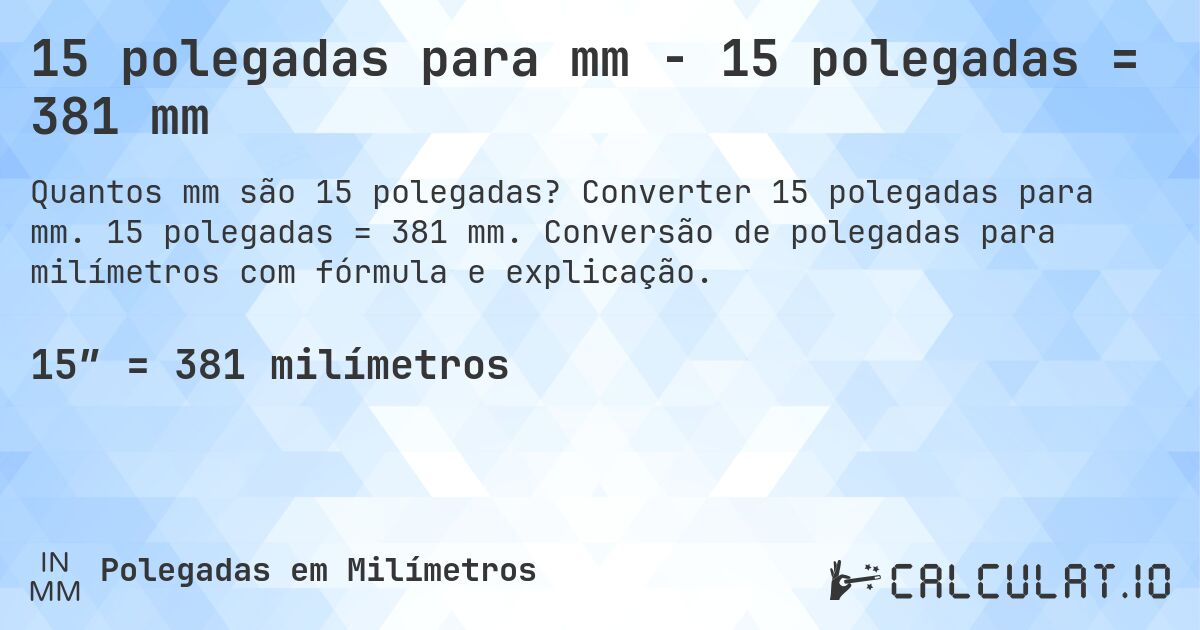 15 polegadas para mm - 15 polegadas = 381 mm. Converter 15 polegadas para mm. 15 polegadas = 381 mm. Conversão de polegadas para milímetros com fórmula e explicação.