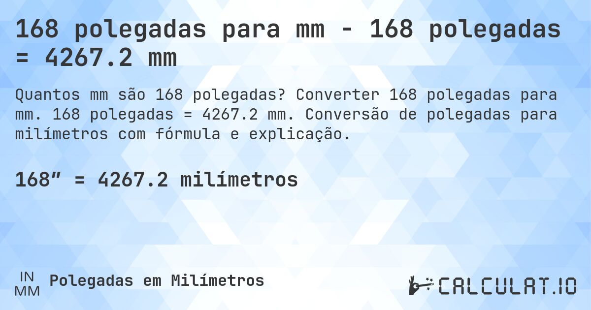 168 polegadas para mm - 168 polegadas = 4267.2 mm. Converter 168 polegadas para mm. 168 polegadas = 4267.2 mm. Conversão de polegadas para milímetros com fórmula e explicação.