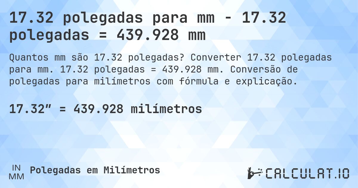 17.32 polegadas para mm - 17.32 polegadas = 439.928 mm. Converter 17.32 polegadas para mm. 17.32 polegadas = 439.928 mm. Conversão de polegadas para milímetros com fórmula e explicação.