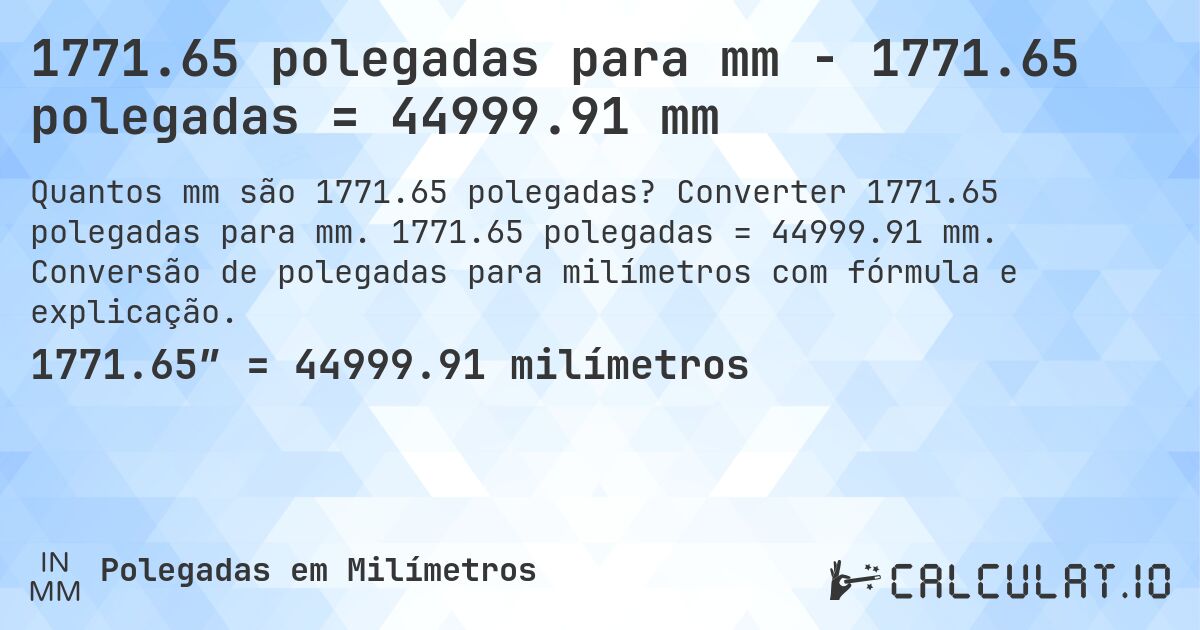 1771.65 polegadas para mm - 1771.65 polegadas = 44999.91 mm. Converter 1771.65 polegadas para mm. 1771.65 polegadas = 44999.91 mm. Conversão de polegadas para milímetros com fórmula e explicação.