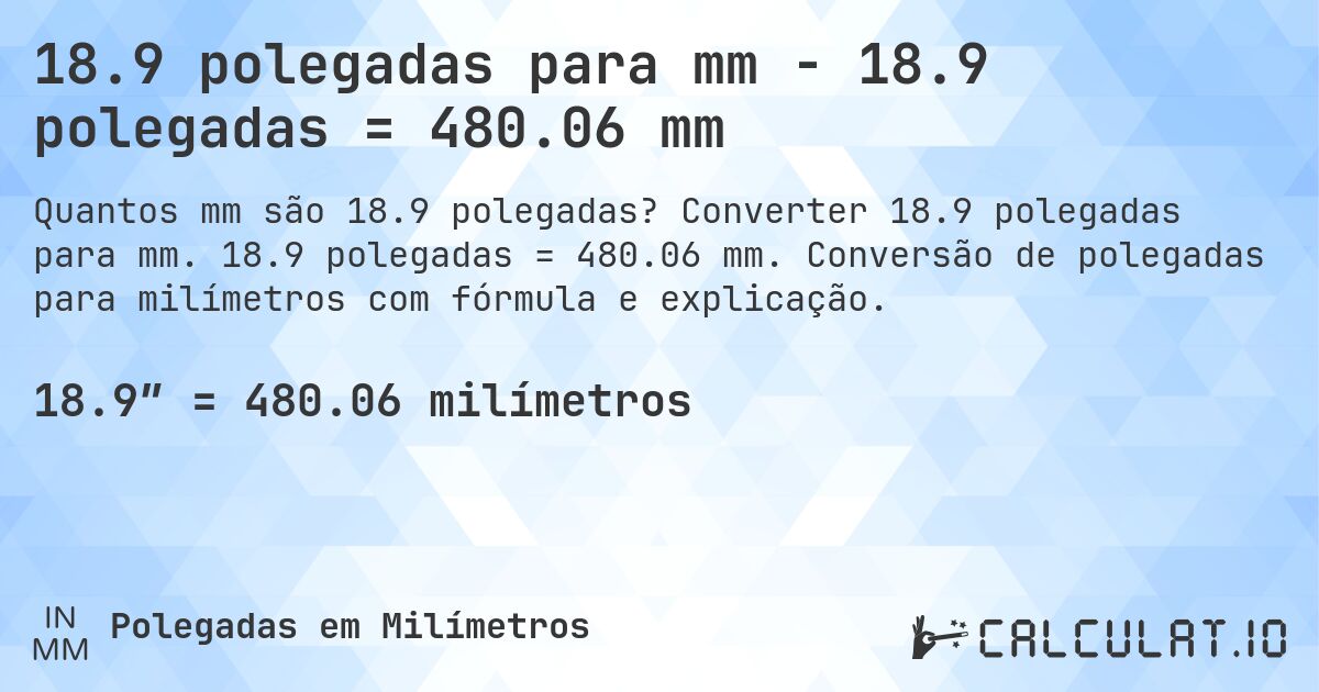 18.9 polegadas para mm - 18.9 polegadas = 480.06 mm. Converter 18.9 polegadas para mm. 18.9 polegadas = 480.06 mm. Conversão de polegadas para milímetros com fórmula e explicação.