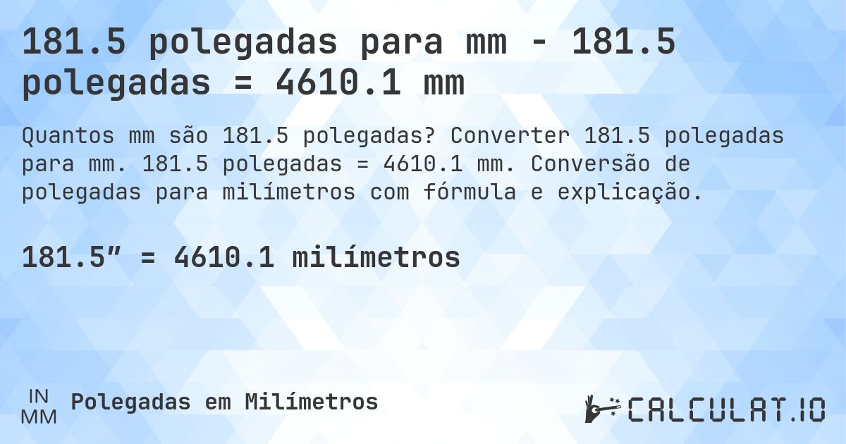 181.5 polegadas para mm - 181.5 polegadas = 4610.1 mm. Converter 181.5 polegadas para mm. 181.5 polegadas = 4610.1 mm. Conversão de polegadas para milímetros com fórmula e explicação.