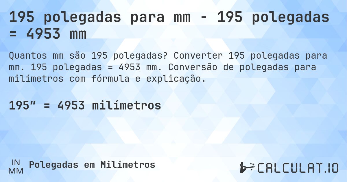 195 polegadas para mm - 195 polegadas = 4953 mm. Converter 195 polegadas para mm. 195 polegadas = 4953 mm. Conversão de polegadas para milímetros com fórmula e explicação.