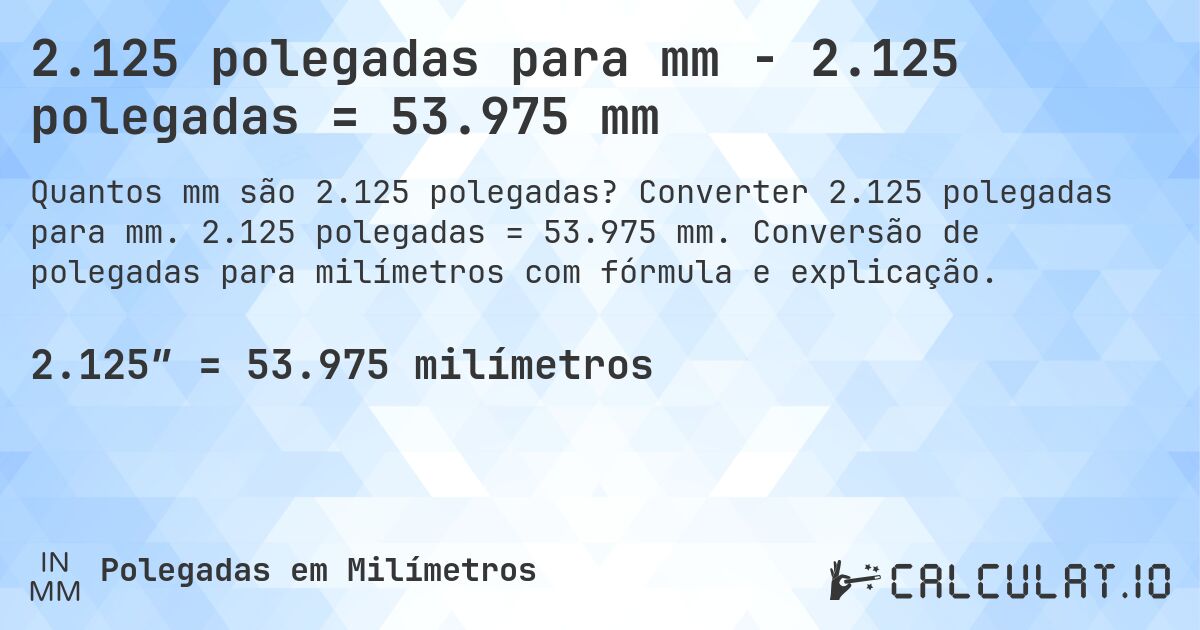 2.125 polegadas para mm - 2.125 polegadas = 53.975 mm. Converter 2.125 polegadas para mm. 2.125 polegadas = 53.975 mm. Conversão de polegadas para milímetros com fórmula e explicação.