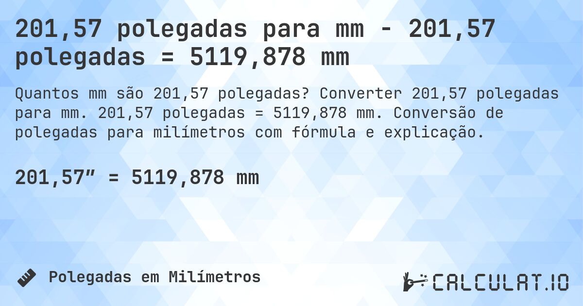201,57 polegadas para mm - 201,57 polegadas = 5119,878 mm. Converter 201,57 polegadas para mm. 201,57 polegadas = 5119,878 mm. Conversão de polegadas para milímetros com fórmula e explicação.